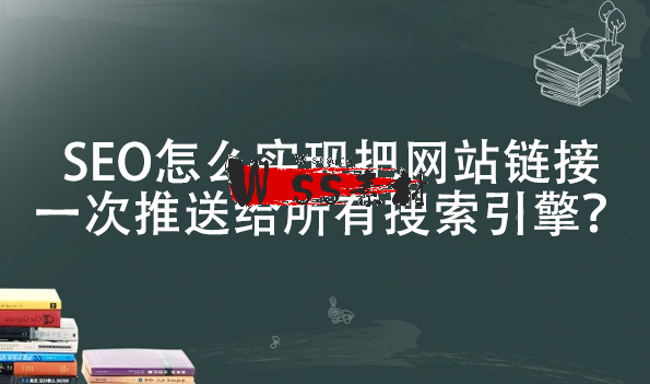 SEO怎么把网站链接推送给所有搜索引擎？